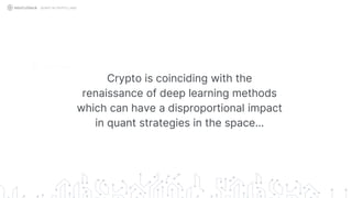 Crypto is coinciding with the
renaissance of deep learning methods
which can have a disproportional impact
in quant strategies in the space…
QUANT IN CRYPTO LAND
 
