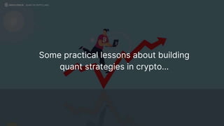 Some practical lessons about building
quant strategies in crypto…
QUANT IN CRYPTO LAND
 