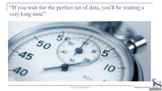 “If you wait for the perfect set of data, you’ll be waiting a
very long time”
© 2021 Copyright ISC Ltd.
 