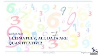 ULTIMATELY, ALL DATA ARE
QUANTITATIVE!
Quant. vs. Qual.
© 2021 Copyright ISC Ltd.
 