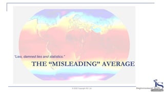 THE “MISLEADING” AVERAGE
“Lies, damned lies and statistics.”
© 2020 Copyright ISC Ltd.
 