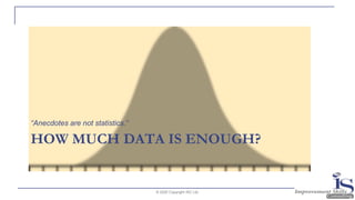 HOW MUCH DATA IS ENOUGH?
“Anecdotes are not statistics.”
© 2020 Copyright ISC Ltd.
 