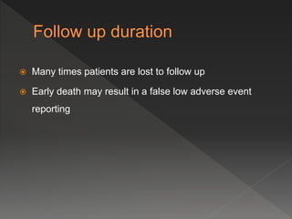  Many times patients are lost to follow up
 Early death may result in a false low adverse event
reporting
 