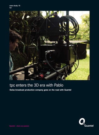 case study 10
tpc




tpc enters the 3D era with Pablo
Swiss broadcast production company goes on the road with Quantel




Quantel – share our passion
 