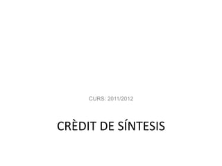CURS: 2011/2012




CRÈDIT DE SÍNTESIS
 