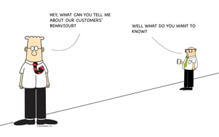 HEY, WHAT CAN YOU TELL ME
ABOUT OUR CUSTOMERS’
BEHAVIOUR? WELL WHAT DO YOU WANT TO
KNOW?
 