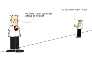OK, WHAT IS OUR CUSTOMERS
MOBILE BEHAVIOUR?
DO YOU WANT EVERYTHING?
 