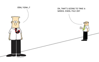 ERM, YEAH…?
OK, THAT’S GOING TO TAKE 6
WEEKS. EXCEL FILE OK?
 