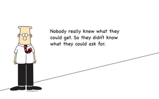 Nobody really knew what they
could get. So they didn’t know
what they could ask for.
 