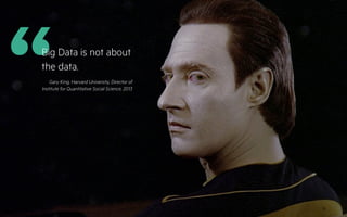 “Gary King, Harvard University, Director of
Institute for Quantitative Social Science, 2013
Big Data is not about
the data.
8
 