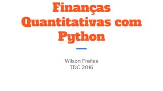 Finanças
Quantitativas com
Python
Wilson Freitas
TDC 2016
 