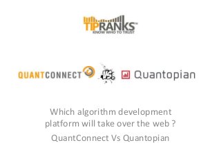 Which algorithm development
platform will take over the web ?
QuantConnect Vs Quantopian
 