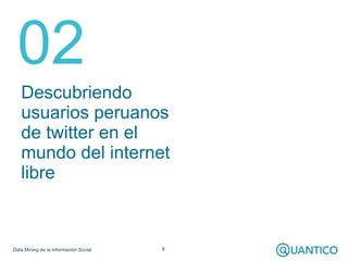 02
   Descubriendo
   usuarios peruanos
   de twitter en el
   mundo del internet
   libre



Data Mining de la Informació...
