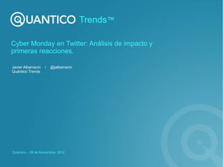 Trends™

Cyber Monday en Twitter: Análisis de impacto y
primeras reacciones.

Javier Albarracín   /   @jalbarracin
Quántico Trends




Quántico – 26 de Noviembre, 2012
 