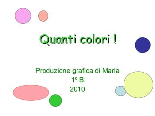 Quanti   colori ! Produzione grafica di Maria 1º B 2010 