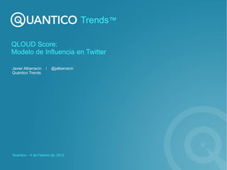 Q-Score:
Modelo de Influencia en Twitter
Javier Albarracín / @jalbarracin
Quántico Trends
Quántico – 4 de Febrero de, 2012
Trends™
 