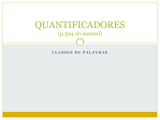QUANTIFICADORES 
(p.304 do manual) 
CLASSES DE PALAVRAS 
 