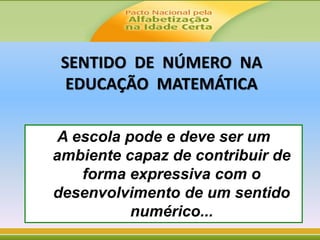 SENTIDO DE NÚMERO NA
EDUCAÇÃO MATEMÁTICA
A escola pode e deve ser um
ambiente capaz de contribuir de
forma expressiva com o
desenvolvimento de um sentido
numérico...
 