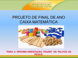 PROJETO DE FINAL DE ANO
CAIXA MATEMÁTICA
*PARA A PRÓXIMA ORIENTAÇÃO, TRAZER 100 PALITOS DE
PICOLÉ.
 