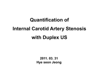 Quantification of
Internal Carotid Artery Stenosis
        with Duplex US



            2011. 03. 31
          Hye seon Jeong
 