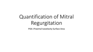 Quantification of Mitral
Regurgitation
PISA :Proximal Isovelocity Surface Area
 
