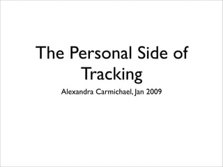 The Personal Side of
     Tracking
   Alexandra Carmichael, Jan 2009
 