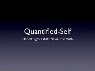 Quantiﬁed-Self
Honest signals shall tell you the truth
 