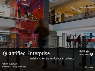 Fahim Kawsar
Internet of Things Research
Quantified Enterprise: Redefining Future Workplace Experience
 