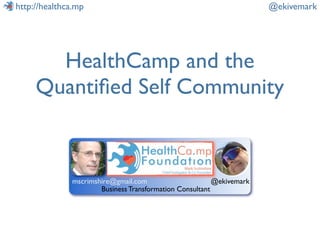 http://healthca.mp                                                    @ekivemark




       HealthCamp and the
     Quantiﬁed Self Community


              mscrimshire@gmail.com                      @ekivemark
                      Business Transformation Consultant
 