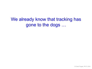 We already know that tracking has
gone to the dogs …
© Carol Torgan, Ph.D. 2016
 