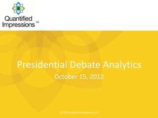 TM




Presidential Debate Analytics
         October 15, 2012



          © 2012 Quantified Impressions, LLC
 