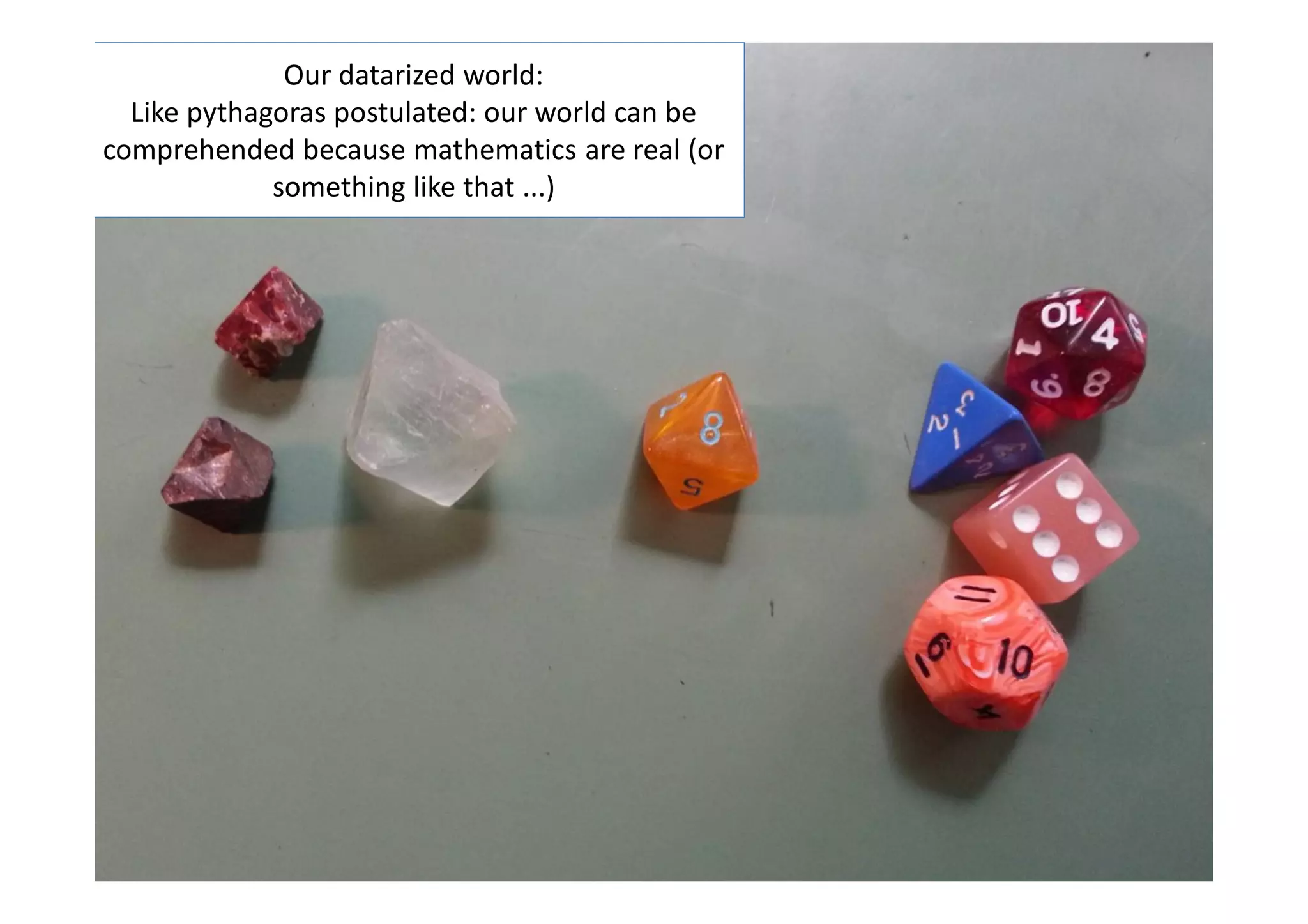 Our datarized world:
Like pythagoras postulated: our world can be
comprehended because mathematics are real (or
something like that ...)

Pythagoras

5

Joerg Blumtritt, Mar 15th 2013

 