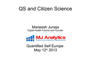 QS and Citizen Science
Maneesh Juneja
Digital Health Futurist and Founder
Quantified Self Europe
May 12th
2013
 
