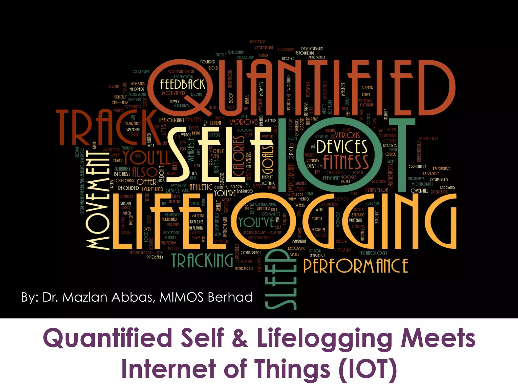 Quantified Self & Lifelogging Meets
Internet of Things (IOT)
By: Dr. Mazlan Abbas, MIMOS Berhad
 
