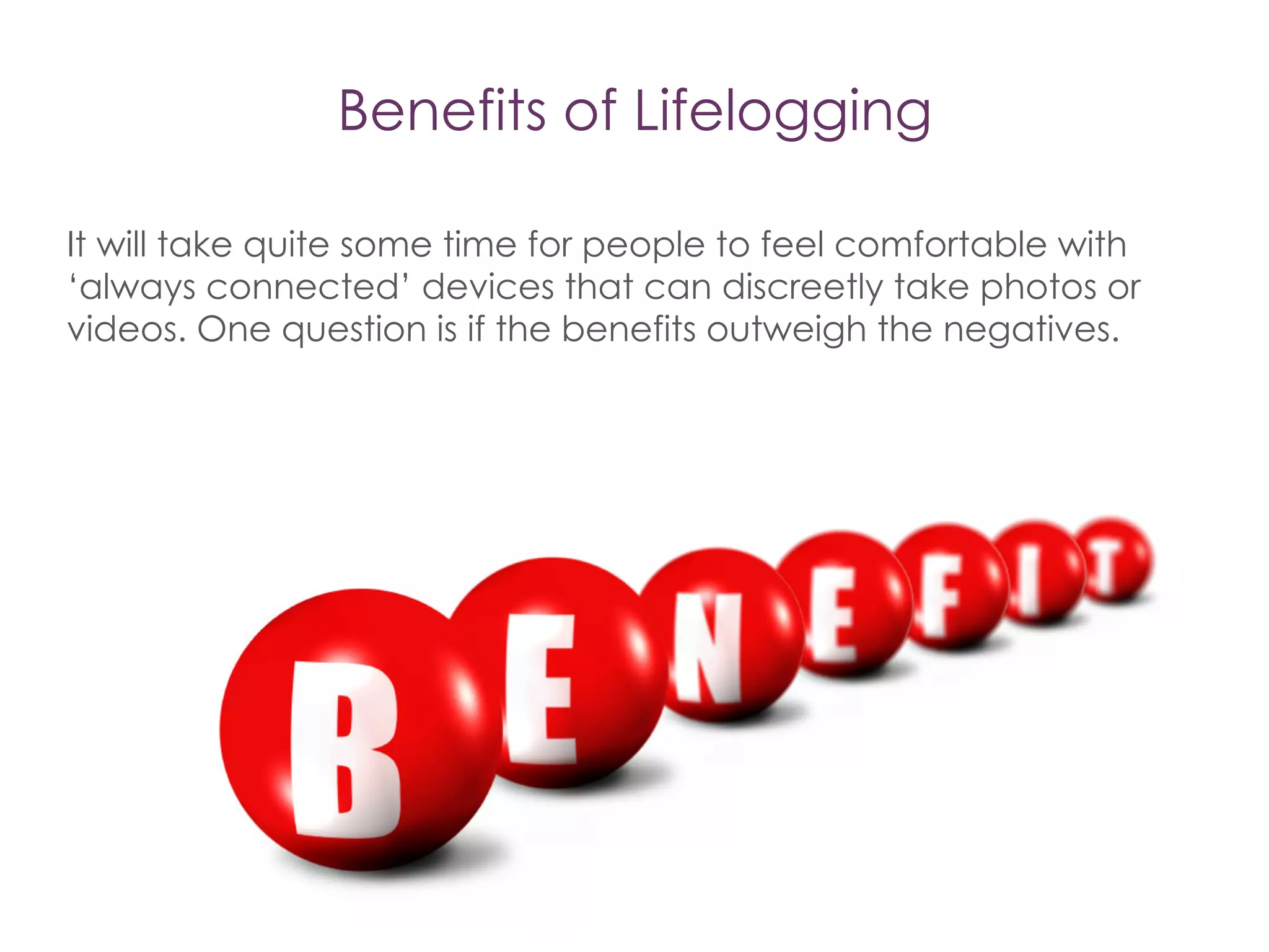 Auto Tagging
•  Fast browsing through memories will be dependent on such annotation
•  To do this efficiently, we'll need machine learning algorithms that can
automatically recognize and tag all forms of lifelogged data.
•  Only then will we get the killer applications,
 