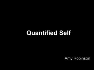 Quantified Self


            Amy Robinson
 
