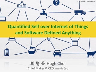 최 형 욱 Hugh	
  Choi	
  
Chief	
  Maker	
  &	
  CEO,	
  magicEco
IT21 Global Conference
Quan%ﬁed	
  Self	
  over	
  Internet	
  of	
  Things	
  	
  
and	
  So7ware	
  Deﬁned	
  Anything	
  
 
