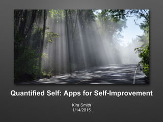 Quantified Self: Apps for Self-Improvement
Kira Smith
1/14/2015
 
