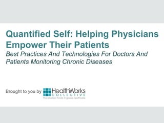 Brought to you by
Quantified Self: Helping Physicians
Empower Their Patients
Best Practices And Technologies For Doctors And
Patients Monitoring Chronic Diseases
 