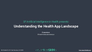 1061 Market St. #511 San Francisco, CA 94103 http://quantiﬁedskin.com
Presenters:
Bharat Balasubramanya
Understanding the Health App Landscape
SF Artiﬁcial Intelligence in Health presents:
 