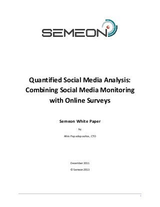 Quantified Social Media Analysis:
Combining Social Media Monitoring
       with Online Surveys

          Semeon White Paper
                     by

           Alkis Papadopoullos, CTO




                December 2011

               © Semeon 2013




                                      1
 