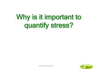 Why is it important to
quantify stress?
www.lifeandbalance.ie
 