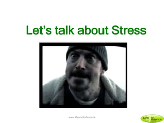 Let’s talk about Stress
www.lifeandbalance.ie
 