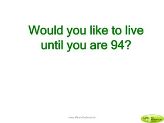 Would you like to live
until you are 94?
www.lifeandbalance.ie
 