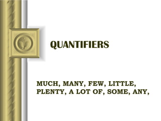 QUANTIFIERS


MUCH, MANY, FEW, LITTLE,
PLENTY, A LOT OF, SOME, ANY,
 