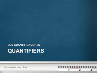 Quantifiers LOS CUANTIFICADORES Here comes your footer    Page 1 