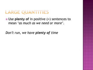 LARGE QUANTITIESUse plenty of in positive (+) sentencesto mean ‘as much as weneedor more’.Don’trun, wehaveplenty of time