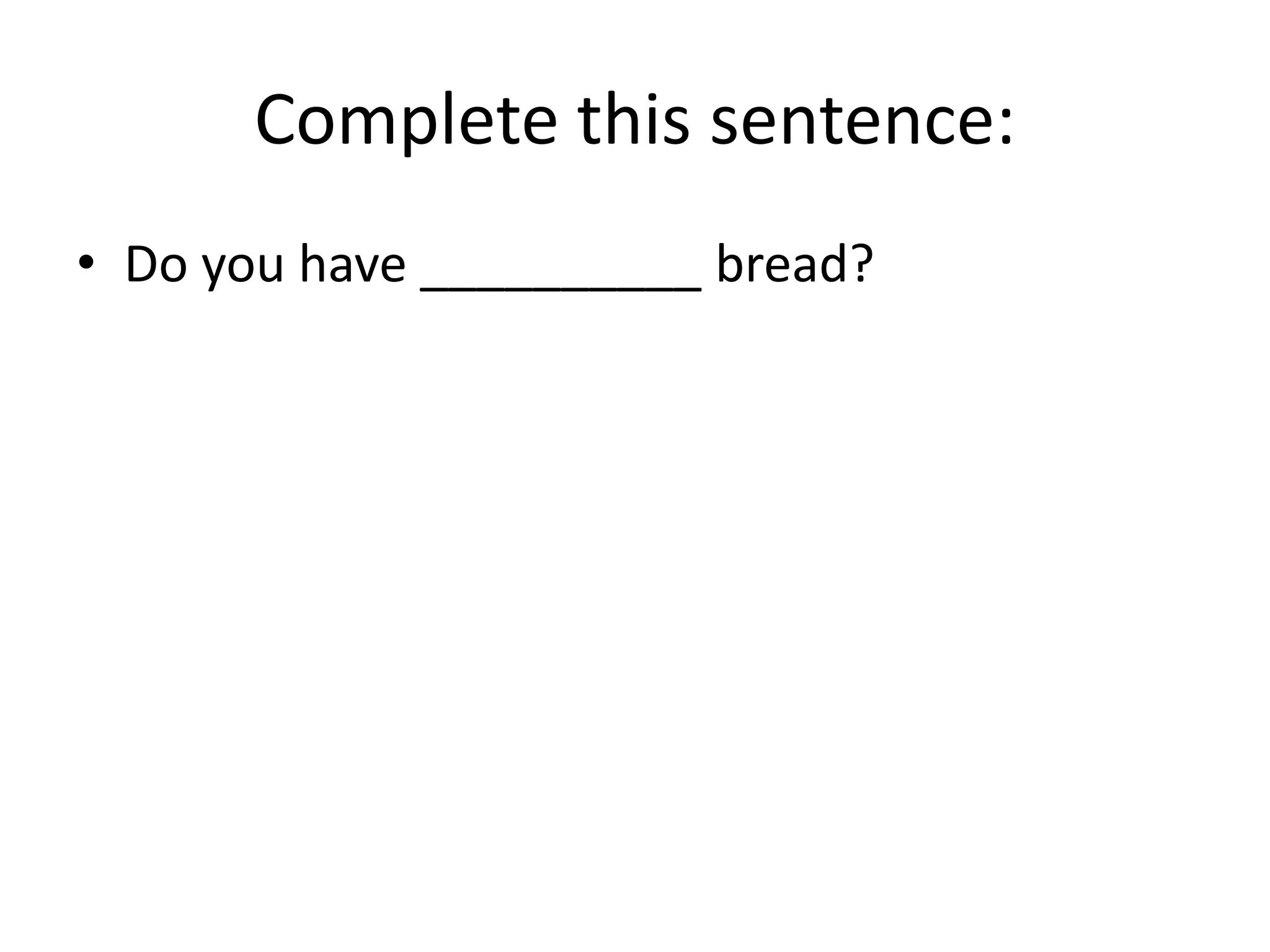 Complete this sentence:
• Do you have __________ bread?

 