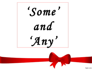 ‘Some’
and
‘Any’
 
