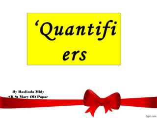 ‘Quantifi
ers
By Haslinda Midy
SK St Mary (M) Papar
 